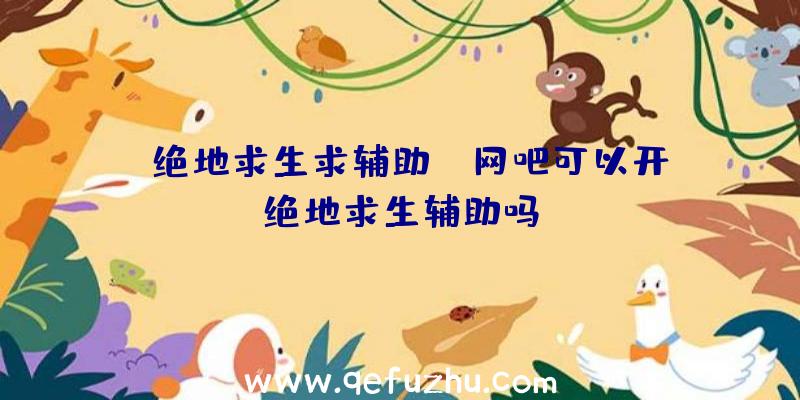 「绝地求生求辅助」|网吧可以开绝地求生辅助吗